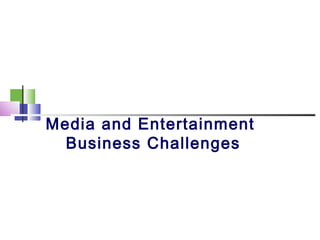 Media and Entertainment
Business Challenges
 