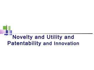 Novelty and Utility and
Patentability and Innovation
 