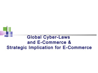 Global Cyber-Laws
and E-Commerce &
Strategic Implication for E-Commerce
 