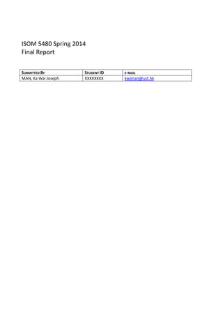 ISOM 5480 Spring 2014
Final Report
SUBMITTED BY STUDENT ID E-MAIL
MAN, Ka Wai Joseph XXXXXXXX kwjman@ust.hk
 