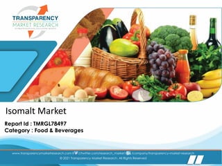 Follow us:
www.transparencymarketresearch.com I //twitter.com/research_market I /company/transparency-market-research
© 2021 Transparency Market Research, All Rights Reserved
www.transparencymarketresearch.com I //twitter.com/research_market I /company/transparency-market-research
© 2021 Transparency Market Research, All Rights Reserved
Isomalt Market
Report Id : TMRGL78497
Category : Food & Beverages
 