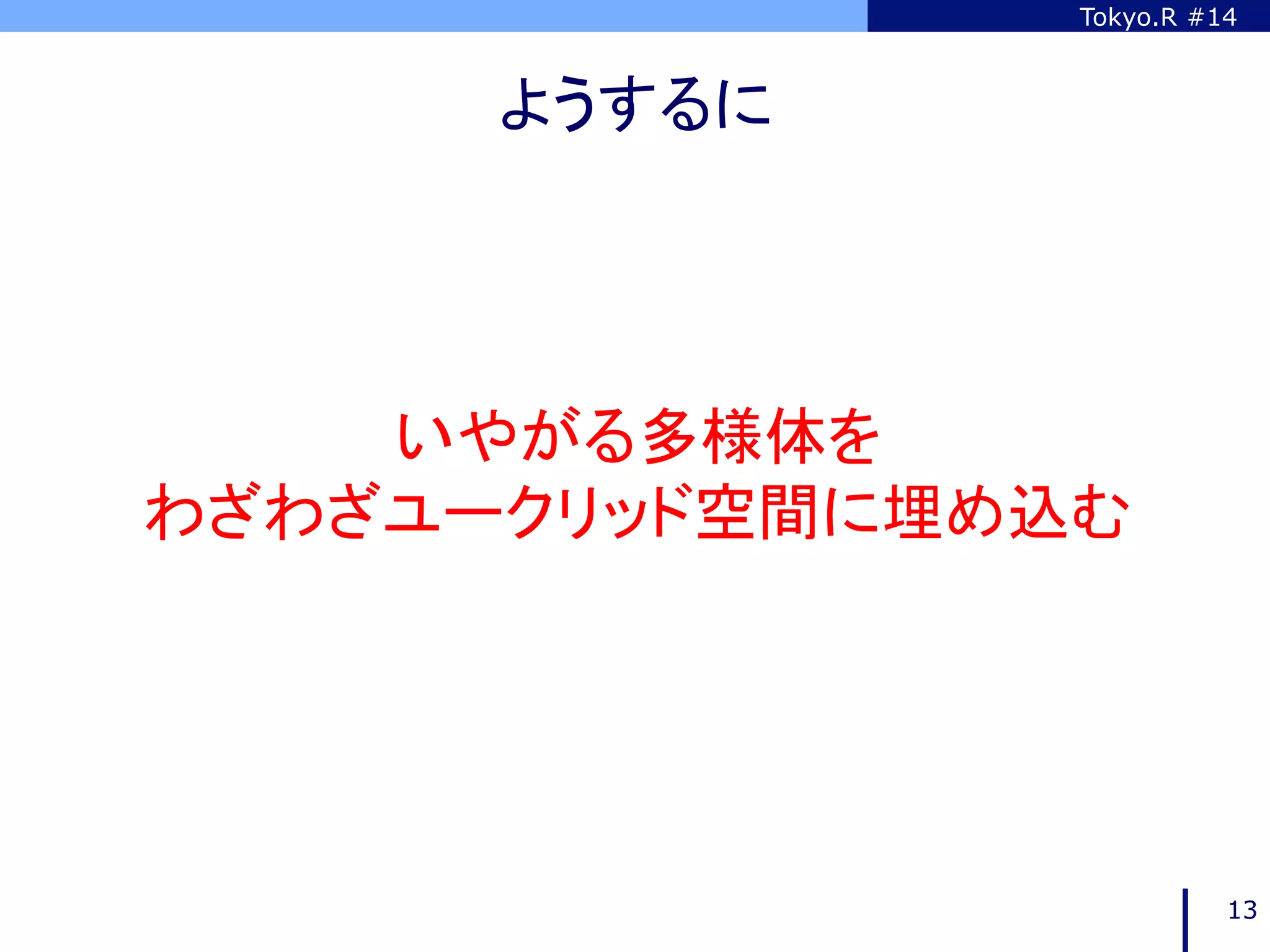 Tokyo.R #14



      ようするに	




    いやがる多様体を
わざわざユークリッド空間に埋め込む	




                           13
 