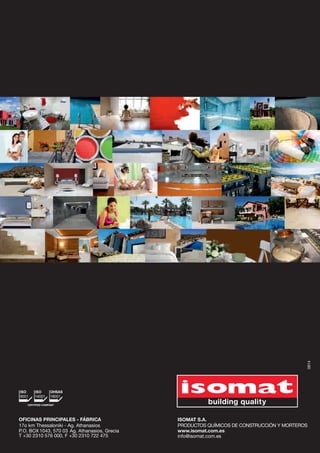 OFICINAS PRINCIPALES - FÁBRICA 
17o km Thessaloniki - Ag. Athanasios 
P. O. BOX 1043, 570 03 Ag. Athanasios, Grecia 
Τ +30 2310 576 000, F +30 2310 722 475 
0814 
ISOMAT S.A. 
PRODUCTOS QUÍMICOS DE CONSTRUCCIÓN Y MORTEROS 
www.isomat.com.es 
info@isomat.com.es 
