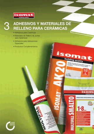 ADHESIVOS Y MATERIALES DE 
RELLENO PARA CERÁMICAS 
• Adhesivos para Cerámicas 
• Materiales de Relleno de Juntas 
para Cerámicas 
• Adhesivos para Aplicaciones 
Especiales 
• Productos Complementarios 
3 
www 
isomat 
com.es 
 