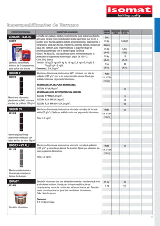 PRODUCTO/REFERENCIA DESCRIPCIÓN-APLICACIÓN UNIDAD UNIDADES 
Gris 
Blanco 
18 kg 
(A+B) 
Impermeabilizantes de Terrazas 
ISOGUM P 
0801/4 1m x 10m 
ISOGUM 3V 
0810/4 
Membrana bituminosa 
plastomérica reforzada con 
2 tejido de fibra de vidrio 50g/m 
ISODIEN 4 PF ALU 
0811/4 
Membrana elastomérica 
bituminosa cubierta con 
lámina de aluminio. 
ISOPAST 
1014/6 
Rollo 
Rollo 
1m x 10m 
2 (10m ) 
Rollo 
1m x 10m 
2 (10m ) 
19 kg 
Emulsión bituminosa 
2 (10 m ) 
Membrana bituminosa 
plastomérica (APP) reforzada 
2 con tela de poliéster 180 g/m 
5 kg 
54(B) 
18 
(A+B) 
25 
25 
23 
23 
30 
25 
36 
100 
AQUAMAT-ELASTIC 
0338/1 
(A+B) 
(A+B) 
(A+B) 
35 kg 
35 kg 
7 kg 
54(A)(B) 
54(A) 
48 
Membrana bituminosa plastomérica (APP) reforzada con tela de 
2 poliéster (180 g/m ) con o sin autoprotección mineral. Fijada por 
soldadura sin usar pegamento bituminoso. 
MEMBRANAS PLANAPLAIN MEMBRANES 
2 ISOGUM 4 P (4,0 kg/m ). 
MEMBRANAS CON AUTOPROTECCIÓN MINERAL 
2 ISOGUM 4 P MIN (4,0 kg/m ). 
2 ISOGUM 4,5 P MIN (4,5 kg/m ). 
2 ISOGUM 4,5 P MIN WHITE (4,5 kg/m ). 
Membrana bituminosa plastomérica reforzada con tejido de fibra de 
2 vidrio (50 g/m ). Fijado por soldadura sin usar pegamento bituminoso. 
2 Peso: 3,0 kg/m . 
Membrana bituminosa elastomérica reforzada con tela de poliéster 
2 (150 g/m ) y cubierta con lámina de aluminio. Fijada por soldadura sin 
usar pegamento bituminoso. 
2 Peso: 4,0 kg/m . 
Emulsión bituminosa con una adhesión excelente y resistencia al ácido 
y soluciones alcalinas. Usada para la impermeabilización de 
cimentaciones, muros de contención, techos inclinados, etc. También 
usada como imprimación para fijar membranas bituminosas. 
Color: Marrón oscuro. 
Consumo: 
2 0,2-1,0 kg/m /capa. 
UNIDADES 
/E.-PAL. 
TAMAÑO 
/CAJA 
9 
Lechada para sellado, 
elástico, de 2-componentes, 
para aplicar con brocha 
Lechada para sellado, elástica, bicomponente, para aplicar con brocha. 
Adecuada para la impermeabilizacioń de las superficies que tienen o 
pueden tener fisuras capilares debido a contracciones y expansiones o 
vibraciones. Ideal para techos, maceteros, piscinas, túneles, tanques de 
agua, etc. También, para impermeabilizar la superficie bajo las 
ceraḿ icas combinado con el adhesivo para ceraḿ ica 
ISOMAT AK-ELASTIC. Esta clasificado como revestimiento para la 
protección de superficies de hormigón, según EN 1504-2. 
Color: Gris, Blanco. 
Tamaño: 35 kg (25 kg A+10 kg B), 18 kg (12,9 kg A+5,1 kg B) & 
7 kg (5 kg A+2 kg B). 
2 Consumo: 2,0-4,0 kg/m . 
 