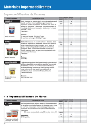 ISOPAST-RUBBER
1014/6
Emulsioń bituminosa
elastoḿ era
ISOMAC
1018/6
Mástico bituminoso
1.3 Impermeabilizantes de Muros
ISOLAC-BT
1015/6
36
36
120
120
36
19 kg
20 kg
5 kg
5 kg
17 kg
Barniz bituminoso
Materiales Impermeabilizantes
Impermeabilizantes de Terrazas
Barniz bituminoso con solventes. Aporta una excelente adhesioń a toda
clase de superficies e impermeabilidad al agua. Usado como
imprimacioń para fijar las membranas bituminosas, como barrera de
vapor en los aislamientos, y para proteger al hormigoń o metal de la
humedad (proteccioń contra la oxidacioń ). Se aplican de 1 a 3 capas
con rodillo o brocha.
Color: Negro.
Consumo:
2
En superficies de metal: 100-150 g/m /capa.
2
En superficies de hormigón: 250-300 g/m /capa.
Las emulsiones bituminosas elastoḿ eras consisten en una mezcla de
asfaltos de alta calidad, resinas y aditivos especiales. Tienen elevada
durabilidad en humedad y una excelente elasticidad. Aportan una
excelente adhesioń en varios tipos de superficies como hormigoń ,
metal, madera, etc. Se usan para la impermeabilizacioń de
cimentaciones, muros de contencioń , terrazas, techos, etc.
Color: Marrón oscuro.
Consumo:
2
0,35-0,50 kg/m /capa.
Mástico bituminoso con una excelente adhesioń y elasticidad. Puede
ser aplicado en frío con una paleta suave. Adecuado para sellado de
juntas en superficies horizontales y verticales, para el sellado de
grietas y para precintar puntos durante la fijacioń de membranas
bituminosas (aleros, articulaciones o uniones en barandas, etc.).
Tambień usado para reparar las capas impermeabilizantes formada
por membranas bituminosas.
Color: Negro.
Consumo:
1,2-1,3 kg/l.
UNIDADES
/E.-PAL.
TAMAÑO
UNIDAD
DESCRIPCIÓN-APLICACIÓNPRODUCTO/REFERENCIA
UNIDADES
/CAJA
UNIDADES
/E.-PAL.
TAMAÑO
UNIDAD
DESCRIPCIÓN-APLICACIÓNPRODUCTO/REFERENCIA
UNIDADES
/CAJA
10
FLEXCOAT
0202/6
Pintura impermeabilizante
y elaś tica de alta calidad
Pintura impermeabilizante, elástica. Ofrece una impermeabilidad total
de las paredes contra lluvias. Tiene una alta elasticidad y cierra grietas
en superficies. Adecuada para impermeabilizar y pintar paredes,
protegiendo de capas bituminosas, etc. Para uso exterior e interior.
Color: Blanco.
266 colores seleccionados de paleta NCS (cantidad mínima 10 l).
Rendimiento:
2
8-12 m por litro.
Blanco
10 l
3 l
10 l
3 l
Colores
4
4
44
110
44
110
 