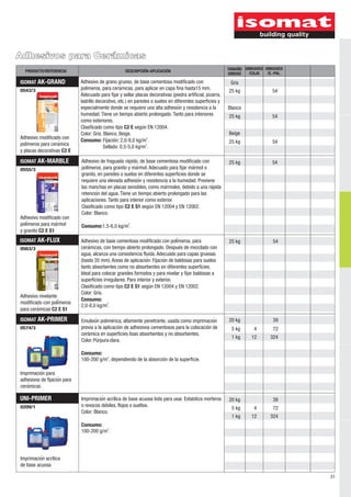 31
Adhesivos para Cerámicas
UNIDADES
/E.-PAL.
TAMAÑO
UNIDAD
DESCRIPCIÓN-APLICACIÓNPRODUCTO/REFERENCIA
UNIDADES
/CAJA
0574/3
ISOMAT AK-PRIMER
Imprimacioń para
adhesivos de fijacioń para
ceraḿ icas
ISOMAT AK-FLUX
0563/3
Adhesivo nivelante
modificado con poliḿ eros
para ceraḿ icas C2 E S1
UNI-PRIMER
0209/1
Imprimacioń acrílica
de base acuosa
4
12
4
12
Adhesivo de base cementosa modificado con poliḿ eros, para
ceraḿ icas, con tiempo abierto prolongado. Despueś de mezclado con
agua, alcanza una consistencia fluida. Adecuado para capas gruesas
(hasta 20 mm). Areas de aplicacioń : Fijacioń de baldosas para suelos
tanto absorbentes como no absorbentes en diferentes superficies.
Ideal para colocar grandes formatos y para nivelar y fijar baldosas a
superficies irregulares. Para interior y exterior.
Clasificado como tipo C2 E S1 según EN 12004 y EN 12002.
Color: Gris.
Consumo:
2
2,0-8,0 kg/m .
Imprimacioń acrílica de base acuosa lista para usar. Estabiliza morteros
o revocos deb́ iles, flojos o sueltos.
Color: Blanco.
Consumo:
2
100-200 g/m .
Emulsioń polimérica, altamente penetrante, usada como imprimacioń
previa a la aplicación de adhesivos cementosos para la colocación de
cerámica en superficies lisas absorbentes y no absorbentes.
Color:Púrpuraclara.
Consumo:
2
100-200 g/m , dependiendo de la absorción de la superficie.
ISOMAT AK-MARBLE
0555/3
25 kg
20 kg
5 kg
1 kg
5 kg
1 kg
20 kg
25 kg
Adhesivo modificado con
poliḿ eros para maŕ mol
y granito C2 E S1
ISOMAT AK-GRAND
0543/3 25 kg
25 kg
Adhesivo modificado con
polímeros para ceraḿ ica
y placas decorativas C2 E
25 kg
54
39
72
324
72
324
39
54
54
54
54
Adhesivo de fraguado rápido, de base cementosa modificado con
polímeros, para granito y maŕ mol. Adecuado para fijar maŕ mol o
granito, en paredes o suelos en diferentes superficies donde se
requiere una elevada adhesioń y resistencia a la humedad. Previene
las manchas en placas sensibles, como maŕ moles, debido a una raṕ ida
retencioń del agua. Tiene un tiempo abierto prolongado para las
aplicaciones. Tanto para interior como exterior.
Clasificado como tipo C2 E S1 según EN 12004 y EN 12002.
Color: Blanco.
2
Consumo:1,5-6,0 kg/m .
Adhesivo de grano grueso, de base cementosa modificado con
polímeros, para ceraḿ icas, para aplicar en capa fina hasta15 mm.
Adecuado para fijar y sellar placas decorativas (piedra artificial, pizarra,
ladrillo decorativo, etc.) en paredes o suelos en diferentes superficies y
especialmente donde se requiere una alta adhesioń y resistencia a la
humedad. Tiene un tiempo abierto prolongado. Tanto para interiores
como exteriores.
Clasificado como tipo C2 E según EN 12004.
Color: Gris, Blanco, Beige.
2
Consumo: Fijación: 2,0-8,0 kg/m .
2
Sellado: 0,5-5,0 kg/m .
Gris
Blanco
Beige
 