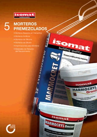 MORTEROS
PREMEZCLADOS
• Morteros Basados en Cementos
• Morteros Acrílicos
• Morteros de Silicona
• Morteros de Silicato
• Imprimaciones para Morteros
• Materiales de Refuerzo
del Recubrimiento
5
com.es
www
isomat
 