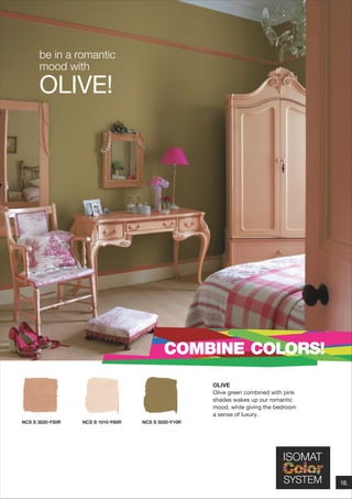 be in a romantic
mood with

ΟLIVE!

COMBINE COLORS!
OLIVE
Olive green combined with pink
shades wakes up our romantic
mood, while giving the bedroom
a sense of luxury.
NCS S 3020-Y50R

NCS S 1010-Y60R

NCS S 5020-Y10R

10.

 