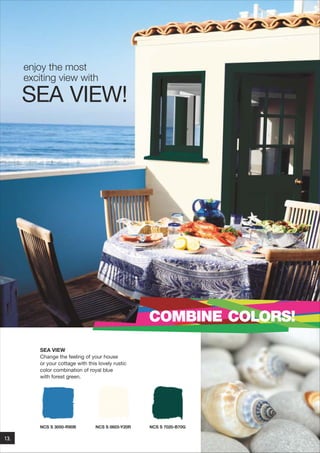 enjoy the most
exciting view with

SEA VIEW!

COMBINE COLORS!
SEA VIEW
Change the feeling of your house
or your cottage with this lovely rustic
color combination of royal blue
with forest green.

NCS S 3050-R90B

13.

NCS S 0603-Y20R

NCS S 7020-B70G

 