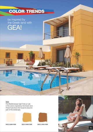 COLOR TRENDS
be inspired by
the Greek land with

GEA!

GEA
The Mediterranean light finds an ally
in the colors inspired by the Greek land.
These hues force the house to become
part of the landscape.

NCS S 0505-Y50R

NCS S 2040-Y30R

NCS S 4040-Y40R

14.

 