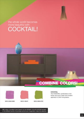 the whole world becomes
more beautiful with

COCKTAIL!

COMBINE COLORS!
COCKTAIL
The COCKTAIL combination is for
those who love a fresh and modern
approach in their living space.
NCS S 2040-R40B

NCS S 1050-R

NCS S 3050-G70Y

980 colors, countless hues! Search for the ISOMAT COLOR SYSTEM fandeck
in the different points of purchase and let your imagination make the selection.

6.

 