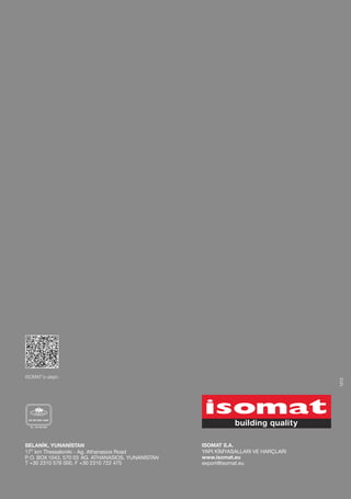 ISOMAT'a ulaşın.
                                                                                    1212




SELANİK, YUNANİSTAN                                 ISOMAT S.A.
17th km Thessaloniki - Ag. Athanasios Road          YAPI KİMYASALLARI VE HARÇLARI
P. O. BOX 1043, 570 03 AG. ATHANASIOS, YUNANİSTAN   www.isomat.eu
Τ +30 2310 576 000, F +30 2310 722 475              export@isomat.eu
 