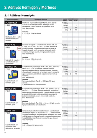 2. Aditivos Hormigón y Morteros
2.1 Aditivos Hormigón
     PRODUCTO/REFERENCIA                                 DESCRIPCIÓN-APLICACIÓN                              TAMAÑO UNIDADES UNIDADES
                                                                                                             UNIDAD  /CAJA    /E.-PAL.

 PLASTIPROOF                       Plastificante impermeabilizante (ASTM C-494, tipo A, ELOT EN             *1000 kg
 0120/1                            934-2:T2 & T9). Usado para formular el hormigón con baja
                                                                                                              240 kg             2
                                   permeabilidad al agua y mejora de las propiedades físicas.
                                   Color: Marrón oscuro.                                                       20 kg            39
                                                                                                                5 kg    4       72
                                   Consumo:
                                   0,2-0,5 kg por 100 kg de cemento

 Plastificante, tipo A – Aditivo
 impermeabilizante para
 hormigón


 BEVETOL-RD                        Retardador de fraguado y superplastificante (ASTM C-494: Tipo            *1000 kg
 0129/1                            A, D y G, ELOT EN 934-2:T11.1 & T11.2). Cuando es añadido al
                                                                                                             250 kg              2
                        Íuevo      hormigón mejora su trabajabilidad e incrementa su tiempo de
                                   fraguado. Apropiado para la formulación de hormigón de alta                20 kg             39
                                   resistencia, hormigón expuesto, hormigón para bombeo, etc.
                                   Color: Marrón oscuro.

                                   Consumo:
                                   0,2-0,8 kg por 100 kg de cemento.
 Retardador de fraguado y
 superplastificante para
 hormigón tipo G

 BEVETOL-SPL                       Superplastificante para hormigón (ASTM C-494, tipo A, D & G, ELOT        *1000 kg
 0111/1                            EN 934-2:T11.1 y T11.2). Cuando es añadido al hormigón,
                                                                                                              250 kg             2
                                   incrementa la trabajabilidad sin disminuir resistencia. Cuando es
                                   añadido durante la preparación del hormigón, reduce la cantidad de          20 kg            39
                                   agua requerida (reducción del ratio a/c) así como incrementa la              5 kg    4       72
                                   resistencia.
                                   Color: Marrón oscuro.
                                   Consumo:
 Superplastificante para           Como superplastificante (Tipo G): 0,6-0,8 kg por 100 kg de
 hormigón , tipo G                 cemento.
                                   A pequeñas dosis actúa como plastificante.

 REOTOL-SPL                        Superplastificante para hormigón (ASTM C-494, tipo A & F, ELOT EN        *1000 kg
 0121/1                            934-2:T3.1 y T3.2). Cuando es añadido al hormigón, incrementa la
                                                                                                              240 kg             2
                                   trabajabilidad sin disminuir resistencia. Cuando es añadido durante la
                                   preparación del hormigón, reduce la cantidad de agua requerida              20 kg            39
                                   (reducción del ratio a/c) así como incrementa la resistencia.
                                   Color: Marrón oscuro.

                                   Consumo:
 Superplastificante para           Como superplastificante (Tipo F): 0,2-1,4 kg por 100 kg de cemento.
 hormigón , tipo F                 A pequeñas dosis actúa como plastificante.



 ADIUM 110                         Compuesto líquido policarboxílico actuando como superplastificante       *1000 kg
 0128/1                            para hormigón según ELOT EN 934-2:T3.1 y T3.2. Cuando es añadido         *220 kg              2
                                   durante la preparación de hormigón reduce la demanda de agua hasta
                                   un 20%. Cuando es añadido al hormigón mejora significativamente su          20 kg            39
                                   trabajabilidad (hormigón fluido), sin necesidad de agua adicional.
                                   Color: Marrón claro.

                                   Consumo:
 Superplastificante para           0,60-1,40 kg por 100 kg de cemento
 hormigón de nueva
 generación de uso amplio.

20
 