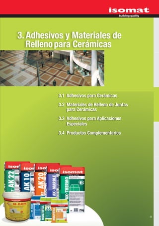 3. Adhesivos y Materiales de
   Relleno para Cerámicas




           3.1 Adhesivos para Cerámicas
           3.2 Materiales de Relleno de Juntas
               para Cerámicas
           3.3 Adhesivos para Aplicaciones
               Especiales
           3.4 Productos Complementarios




                                                 25
 