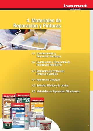 4. Materiales de
Reparación y Pinturas



        4.1 Fortalecimiento y
            Reparación Hormigón

        4.2 Construcción y Reparación de
            Paredes de Albañilería

        4.3 Materiales de Protección,
            Pinturas y Masillas

        4.4 Agentes de Limpieza

        4.5 Sellados Elásticos de Juntas

        4.6 Materiales de Reparación Bituminosos




                                                   39
 
