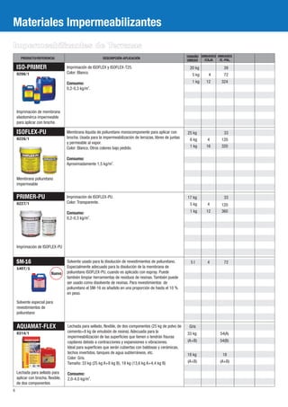 Materiales Impermeabilizantes
Impermeabilizantes de Terrazas
      PRODUCTO/REFERENCIA                                 DESCRIPCIÓN-APLICACIÓN                             TAMAÑO UNIDADES UNIDADES
                                                                                                             UNIDAD  /CAJA    /E.-PAL.

    ISO-PRIMER                      Imprimación de ISOFLEX y ISOFLEX-T25.                                     20 kg              39
    0206/1                          Color: Blanco.                                                              5 kg     4       72
                                    Consumo:                                                                    1 kg   12       324
                                    0,2-0,3 kg/m2.




    Imprimación de membrana
    elastomérca impermeable
    para aplicar con brocha

    ISOFLEX-PU                      Membrana líquida de poliuretano monocomponente para aplicar con          25 kg               33
    0226/1                          brocha. Usada para la impermeabilización de terrazas, libres de juntas
                                                                                                              6 kg      4       120
                                    y permeable al vapor.
                                    Color: Blanco. Otros colores bajo pedido.                                 1 kg     16       320

                                    Consumo:
                                    Aproximadamente 1,5 kg/m2.


    Membrana poliuretano
    impermeable


    PRIMER-PU                       Imprimación de ISOFLEX-PU.                                               17 kg               33
    0227/1                          Color: Transparente.                                                      5 kg      4       120
                                    Consumo:                                                                  1 kg     12       360
                                    0,2-0,3 kg/m2.




    Imprimación de ISOFLEX-PU


    SM-16                           Solvente usado para la disolución de revestimientos de poliuretano.        5l       4        72
    1407/1                          Especialmente adecuado para la disolución de la membrana de
                          Íuevo     poliuretano ISOFLEX-PU, cuando es aplicado con espray. Puede
                                    también limpiar herramientas de residuos de resinas. También puede
                                    ser usado como disolvente de resinas. Para revestimientos de
                                    poliuretano el SM-16 es añadido en una proporción de hasta el 10 %
                                    en peso.

    Solvente especial para
    revestimientos de
    poliuretano


    AQUAMAT-FLEX                    Lechada para sellado, flexible, de dos componentes (25 kg de polvo de     Gris
    0314/1                          cemento+8 kg de emulsión de resina). Adecuada para la                    33 kg             54(A)
                                    impermeabilización de las superficies que tienen o tendrán fisuras
                                    capilares debido a contracciones y expansiones o vibraciones.            (A+B)             54(B)
                                    Ideal para superficies que serán cubiertas con baldosas y cerámicas,
                                    techos invertidos, tanques de agua subterráneos, etc.                    18 kg              18
                                    Color: Gris.
                                    Tamaño: 33 kg (25 kg A+8 kg B), 18 kg (13,6 kg A+4,4 kg B)               (A+B)             (A+B)

    Lechada para sellado para       Consumo:
    aplicar con brocha, flexible,   2,0-4,0 kg/m2.
    de dos componentes
6
 