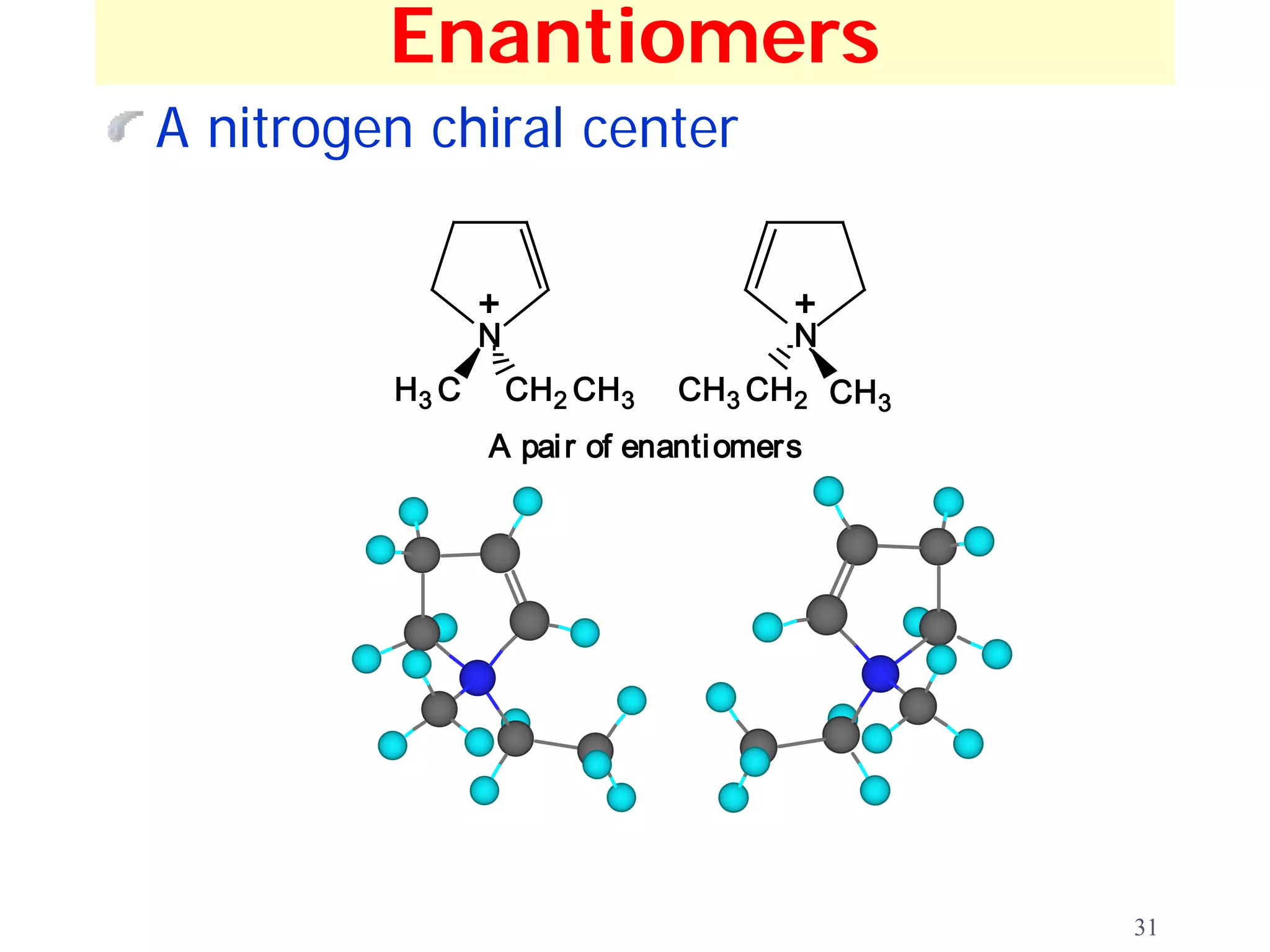 Enantiomers
A nitrogen chiral center


                +                     +
                N                     N
         H3 C       CH2 CH3   CH3 CH2 CH3
                A pai r of enanti omers




                                            31
 