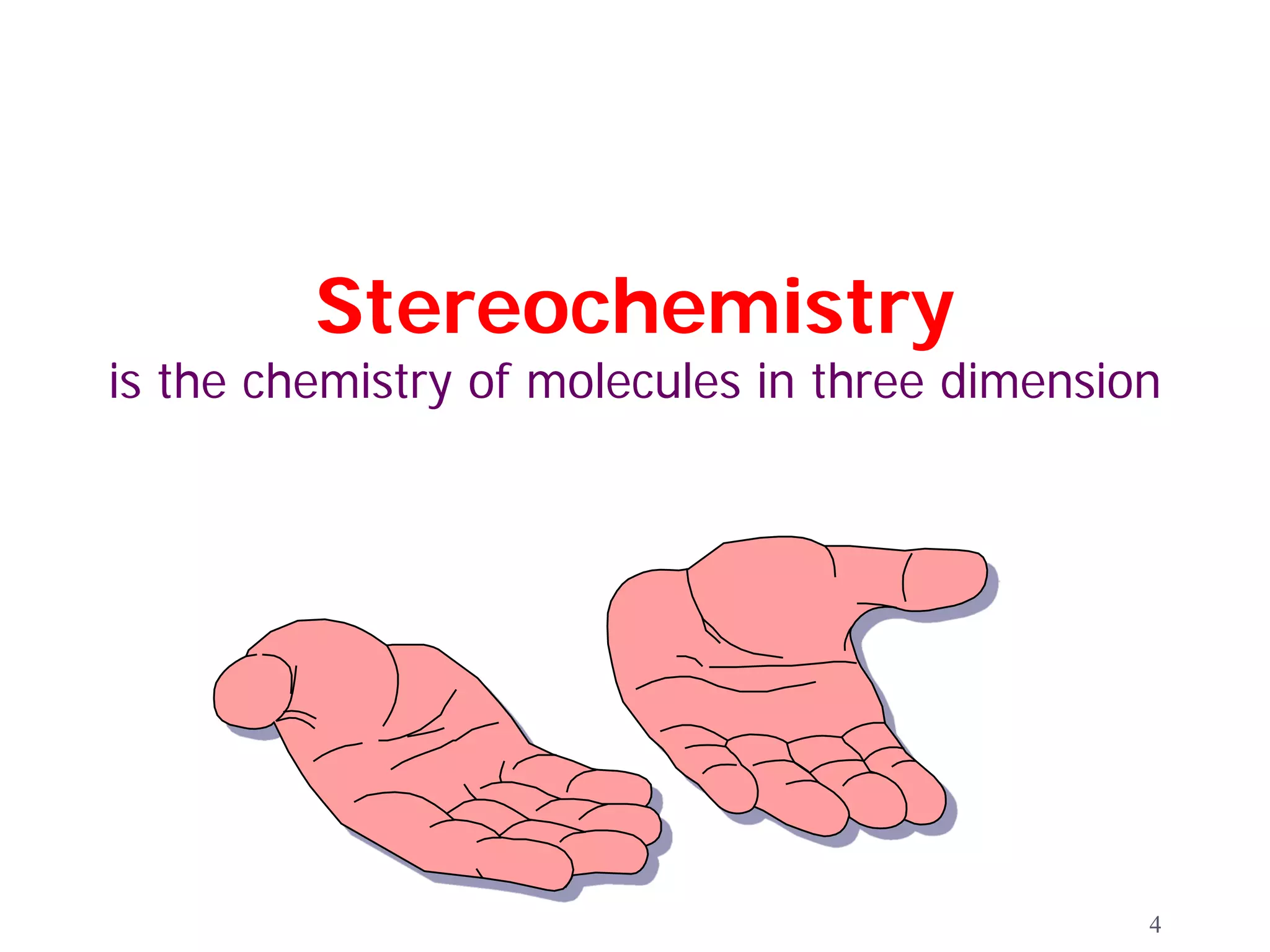 Stereochemistry
is the chemistry of molecules in three dimension




                                               4
 