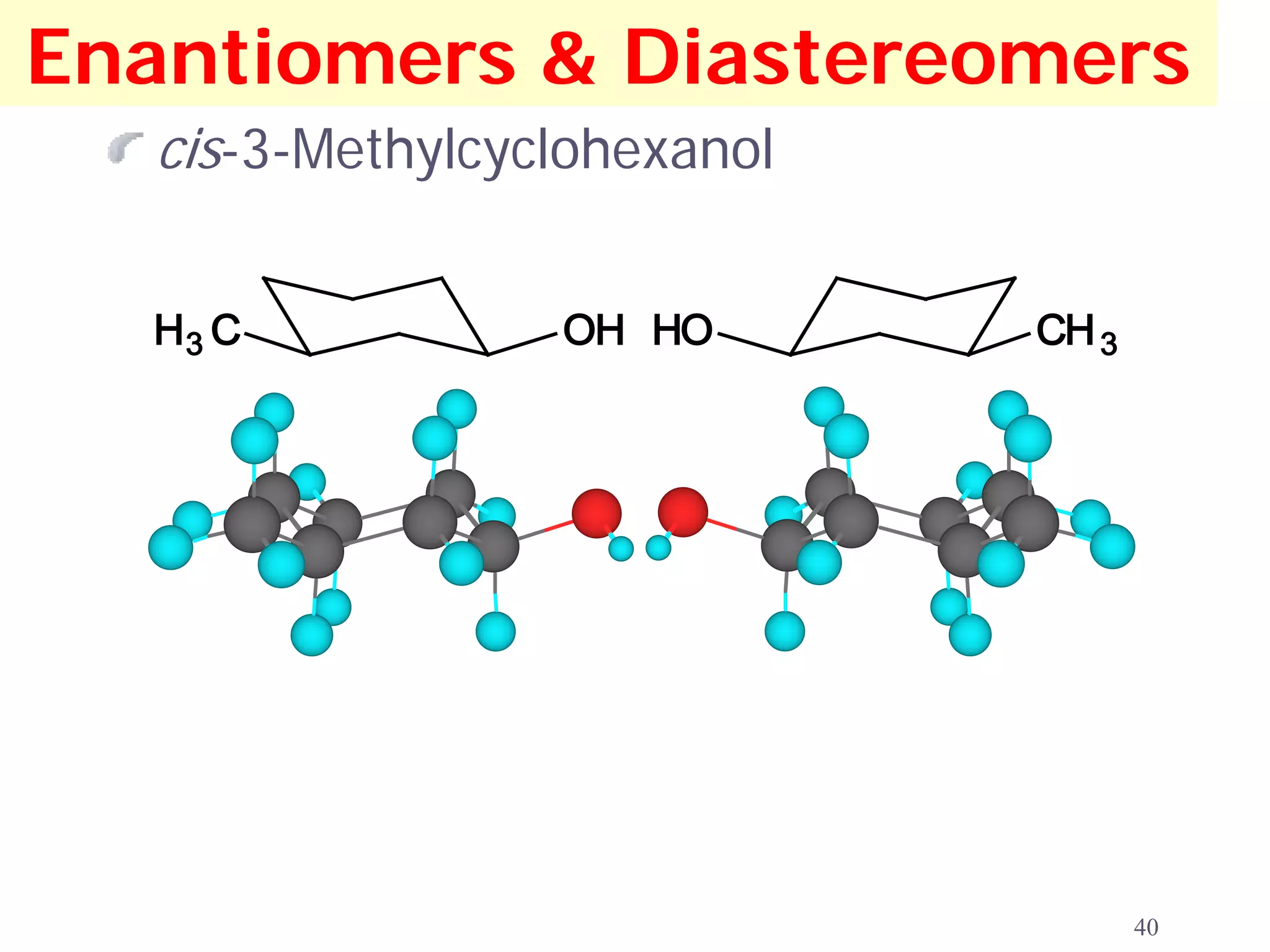 Enantiomers & Diastereomers
   cis-3-Methylcyclohexanol

  H3 C            OH HO       CH 3




                                     40
 