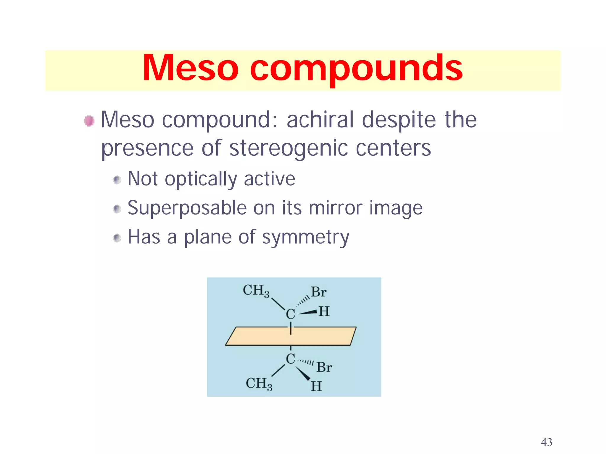 Meso compounds
Meso compound: achiral despite the
presence of stereogenic centers
  Not optically active
  Superposable on its mirror image
  Has a plane of symmetry




                                     43
 