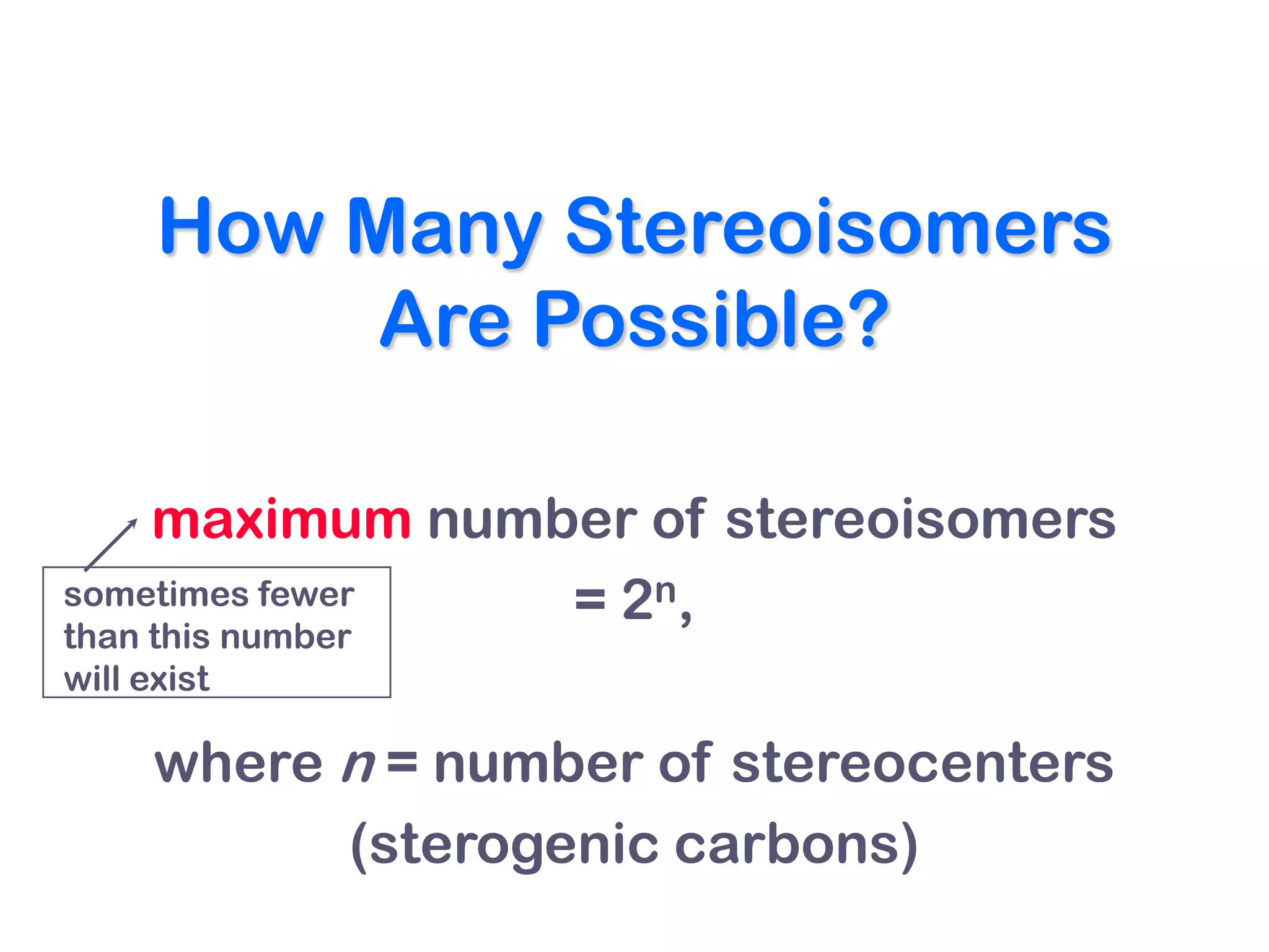 How Many Stereoisomers
          Are Possible?

    maximum number of stereoisomers
sometimes fewer = 2n,
than this number
will exist

    where n = number of stereocenters
          (sterogenic carbons)
 