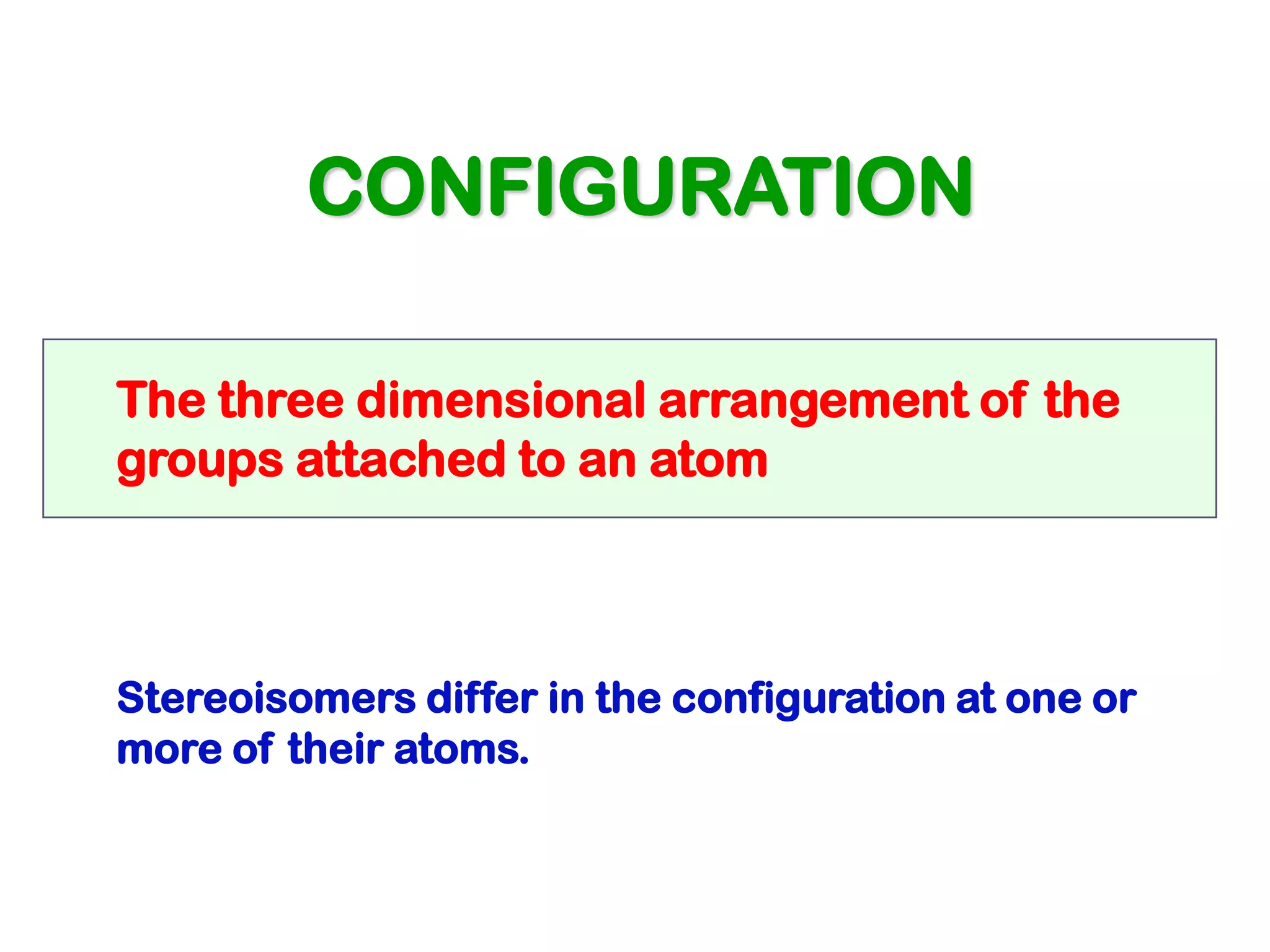 CONFIGURATION

The three dimensional arrangement of the
groups attached to an atom



Stereoisomers differ in the configuration at one or
more of their atoms.
 