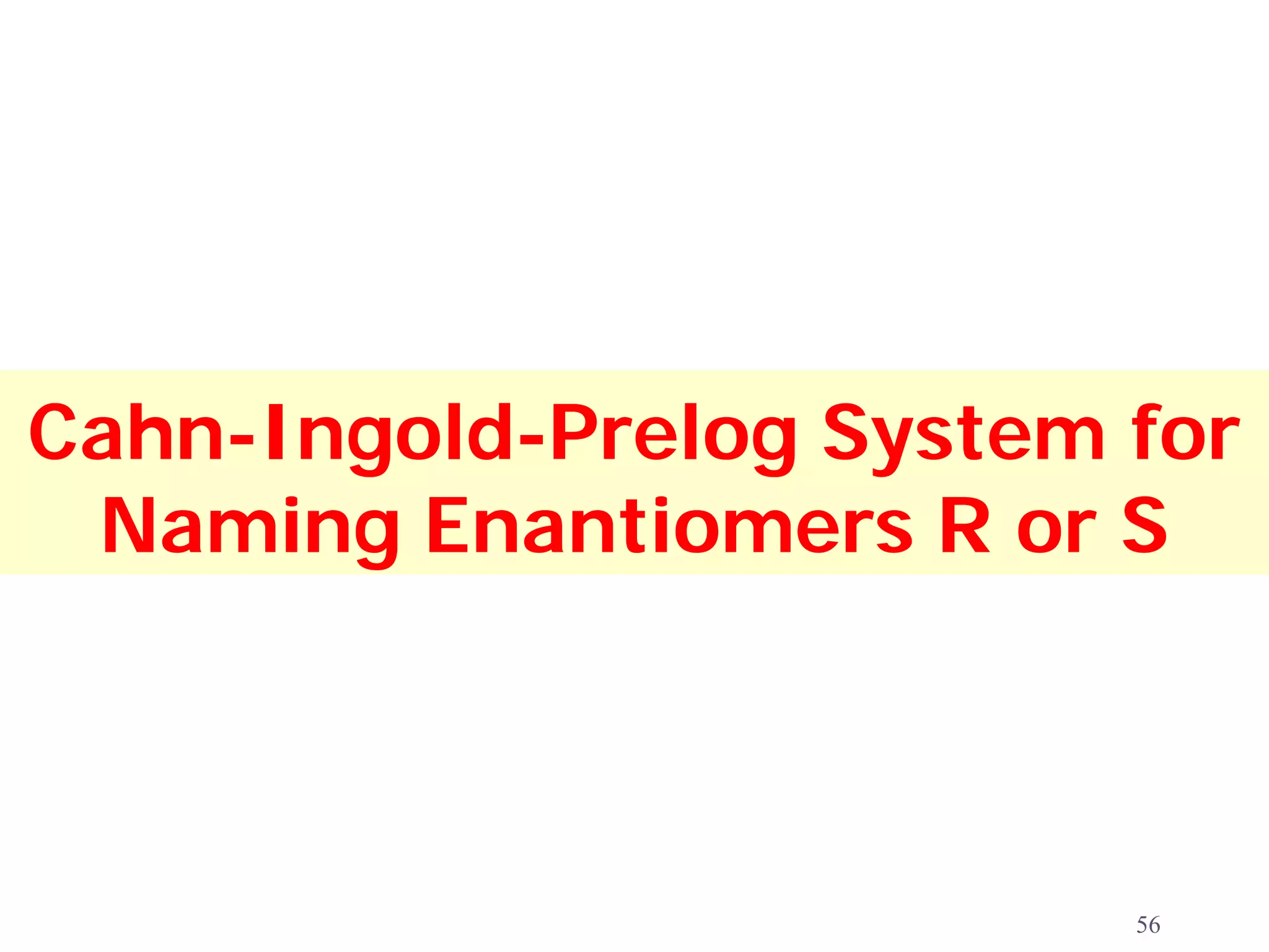 Cahn-Ingold-Prelog System for
 Naming Enantiomers R or S



                          56
 