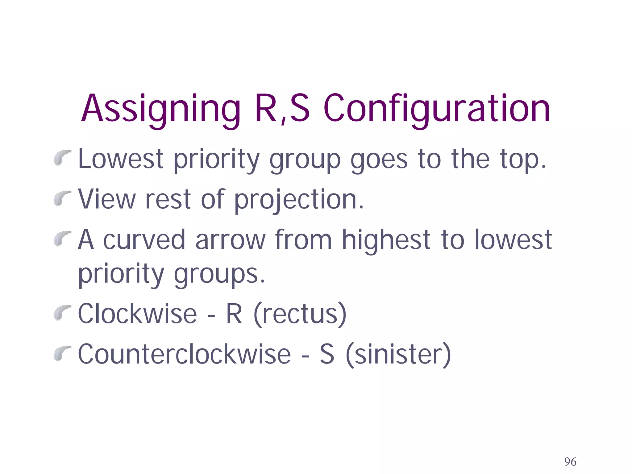 Assigning R,S Configuration
Lowest priority group goes to the top.
View rest of projection.
A curved arrow from highest to lowest
priority groups.
Clockwise - R (rectus)
Counterclockwise - S (sinister)


                                         96
 