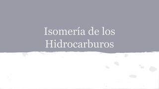 Isomería de los
Hidrocarburos
 