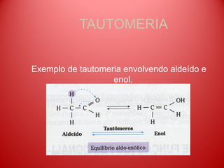 TAUTOMERIA


Exemplo de tautomeria envolvendo aldeído e
                   enol.
 