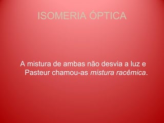 ISOMERIA ÓPTICA



A mistura de ambas não desvia a luz e
 Pasteur chamou-as mistura racêmica.
 