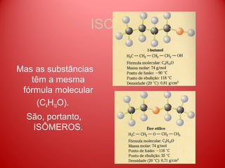 ISOMERIA


Mas as substâncias
   têm a mesma
 fórmula molecular
     (C4H10O).
  São, portanto,
   ISÔMEROS.
 
