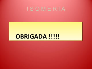 ISOMERIA



OBRIGADA !!!!!
OBRIGADA !!!!!
 