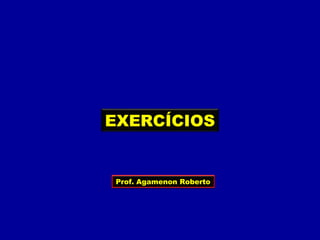 Prof. Agamenon Roberto
EXERCÍCIOS
 