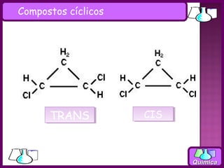 Compostos cíclicos




      TRANS
      TRANS          CIS
                     CIS



                           Química
 