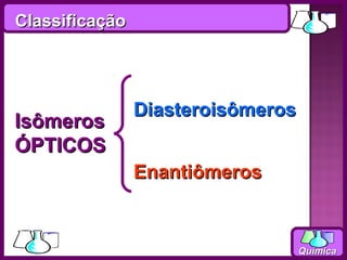 Classificação




                Diasteroisômeros
Isômeros
ÓPTICOS
                Enantiômeros


                                   Química
 