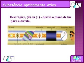 Substância opticamente ativa


   Dextrógiro, (d) ou (+) - desvia o plano de luz
   para a direita.




                                                    Química
 