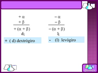 + ( d) dextrógiro   -   (l) levógiro




                                       Química
 