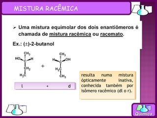 MISTURA RACÊMICA




                   resulta
                    resulta numa
                              numa mistura
                                      mistura
                   ópticamente
                    ópticamente      inativa,
                                      inativa,
 ll     ++   dd    conhecida também por
                    conhecida também por
                   isômero racêmico (dl o r).
                    isômero racêmico (dl o r).




                                                 Química
 