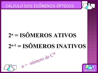 CÁLCULO DOS ISÔMEROS ÓPTICOS




 2n = ISÔMEROS ATIVOS
 2n-1 = ISÔMEROS INATIVOS
                    de C*
              ero
           núm
      n=
                               Química
 
