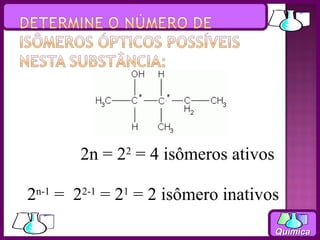 2n = 22 = 4 isômeros ativos

2n-1 = 22-1 = 21 = 2 isômero inativos
                                     Química
 