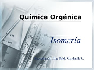 Química Orgánica
Isomería
Recopilación : Ing. Pablo Gandarilla C.
 
