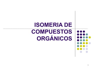 ISOMERIA DE
COMPUESTOS
  ORGÁNICOS



               1
 