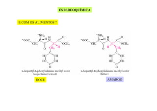 ESTEREOQUÍMICA

E COM OS ALIMENTOS ?

DOCE

AMARGO

 