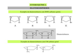 ESTEREOQUÍMICA
DIASTEREOISÔMEROS
Exemplos de diasteroisômeros com DOIS carbonos quirais

Diasteroisômeros

Exemplos de diasteroisômeros com UM carbono quiral

 