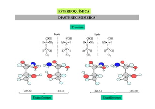 ESTEREOQUÍMICA
DIASTEREOISÔMEROS
Treonina

Enantiômeros

Enantiômeros

 