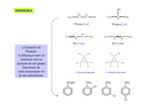 ISOMERIA

c) Isomeria de
Posição
A diferença entre os
isômeros está na
posição de um grupo
funcional, de
uma insaturação ou
de um substituinte.

 