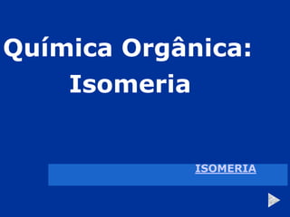 Química Orgânica:
Isomeria
ISOMERIA
 