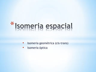 *
•
•

Isomeria geométrica (cis-trans)

Isomeria óptica

 